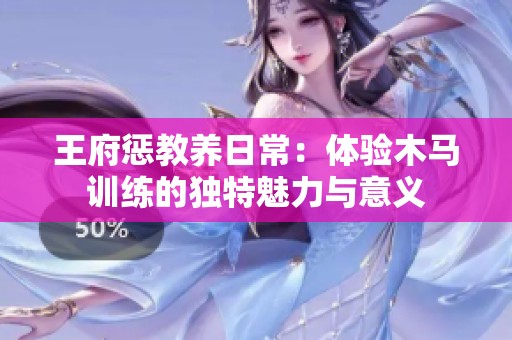 王府惩教养日常：体验木马训练的独特魅力与意义