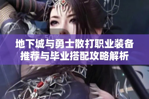 地下城与勇士散打职业装备推荐与毕业搭配攻略解析