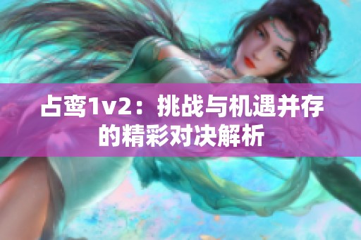 占鸾1v2：挑战与机遇并存的精彩对决解析