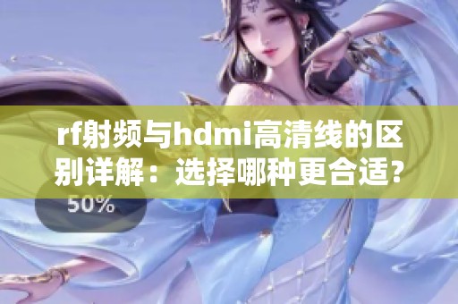 rf射频与hdmi高清线的区别详解：选择哪种更合适？