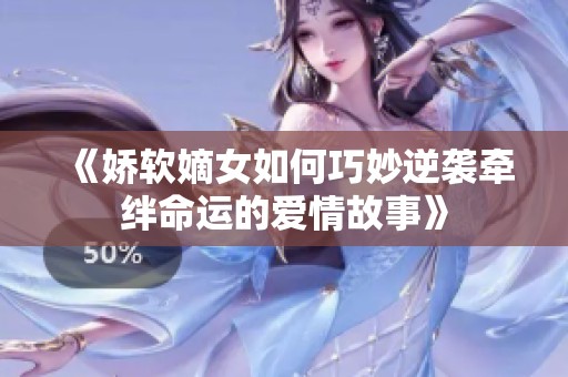 《娇软嫡女如何巧妙逆袭牵绊命运的爱情故事》