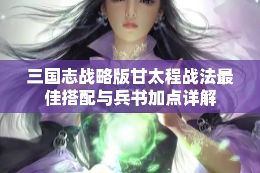 三国志战略版甘太程战法最佳搭配与兵书加点详解