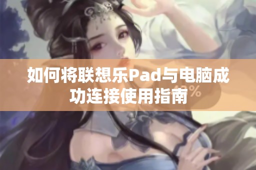 如何将联想乐Pad与电脑成功连接使用指南