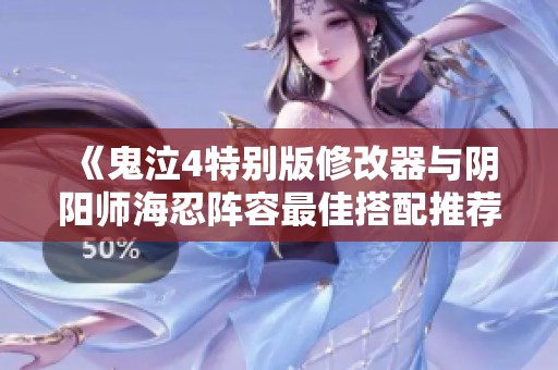 《鬼泣4特别版修改器与阴阳师海忍阵容最佳搭配推荐》