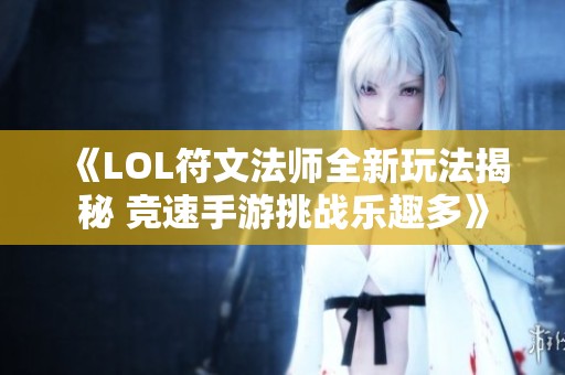 《LOL符文法师全新玩法揭秘 竞速手游挑战乐趣多》