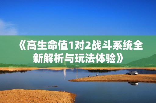 《高生命值1对2战斗系统全新解析与玩法体验》