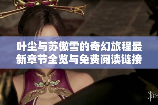 叶尘与苏傲雪的奇幻旅程最新章节全览与免费阅读链接