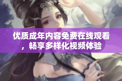 优质成年内容免费在线观看，畅享多样化视频体验
