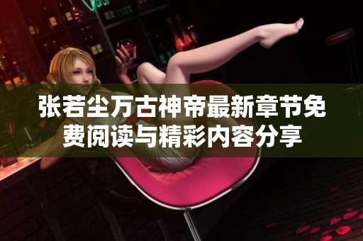张若尘万古神帝最新章节免费阅读与精彩内容分享