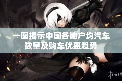 一图揭示中国各地户均汽车数量及购车优惠趋势