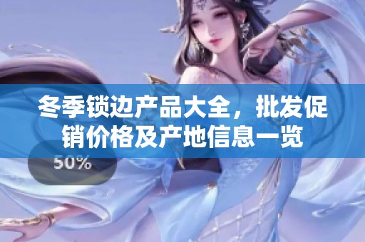 冬季锁边产品大全，批发促销价格及产地信息一览