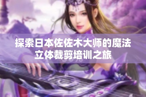 探索日本佐佐木大师的魔法立体裁剪培训之旅