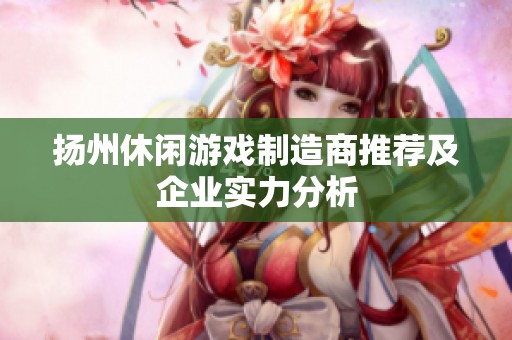 扬州休闲游戏制造商推荐及企业实力分析