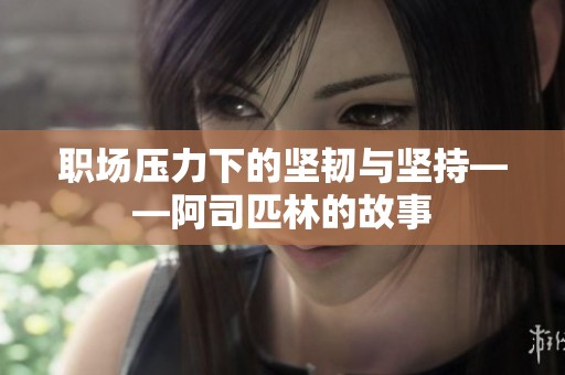 职场压力下的坚韧与坚持——阿司匹林的故事