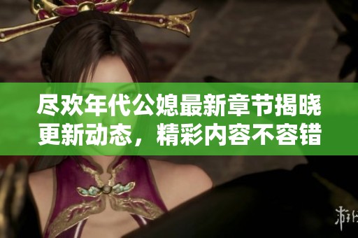 尽欢年代公媳最新章节揭晓更新动态，精彩内容不容错过