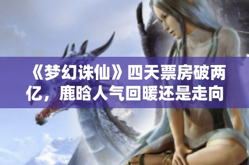 《梦幻诛仙》四天票房破两亿，鹿晗人气回暖还是走向过气？