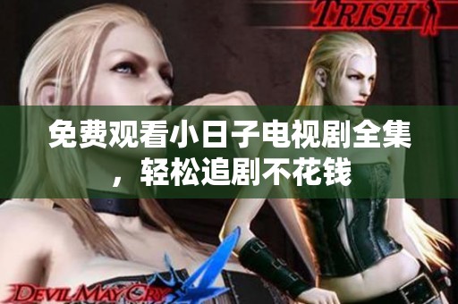 免费观看小日子电视剧全集，轻松追剧不花钱