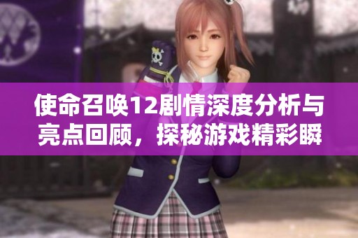 使命召唤12剧情深度分析与亮点回顾，探秘游戏精彩瞬间