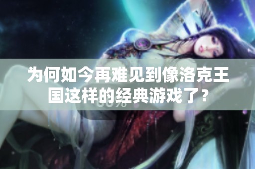为何如今再难见到像洛克王国这样的经典游戏了？