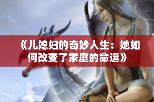 《儿媳妇的奇妙人生：她如何改变了家庭的命运》