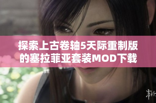 探索上古卷轴5天际重制版的塞拉菲亚套装MOD下载攻略