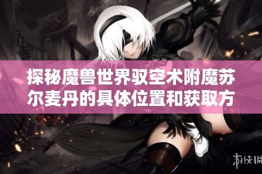 探秘魔兽世界驭空术附魔苏尔麦丹的具体位置和获取方法