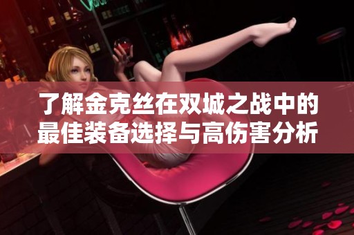 了解金克丝在双城之战中的最佳装备选择与高伤害分析