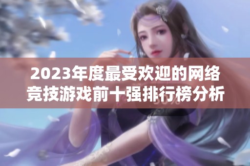 2023年度最受欢迎的网络竞技游戏前十强排行榜分析