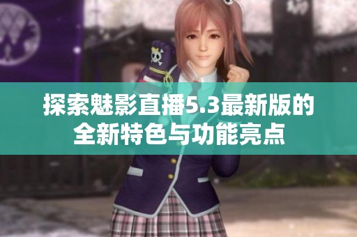 探索魅影直播5.3最新版的全新特色与功能亮点