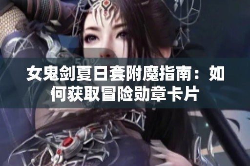 女鬼剑夏日套附魔指南：如何获取冒险勋章卡片
