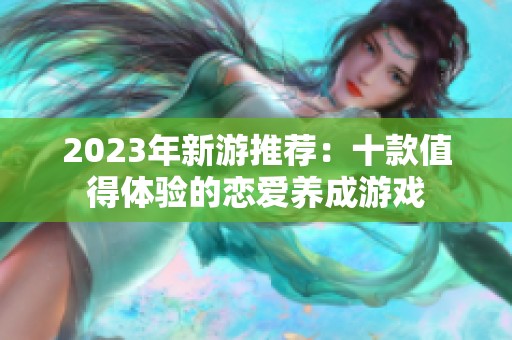 2023年新游推荐：十款值得体验的恋爱养成游戏