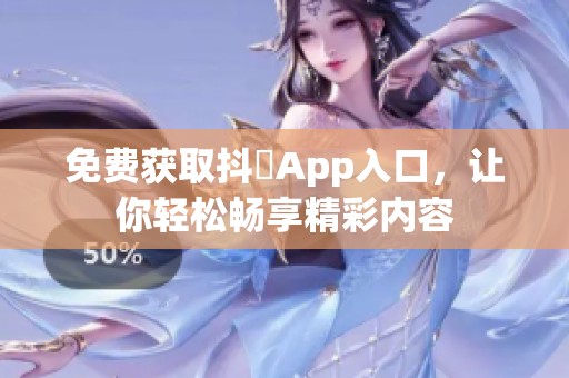 免费获取抖抈App入口，让你轻松畅享精彩内容