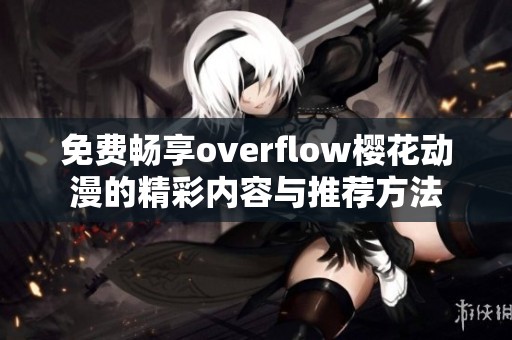 免费畅享overflow樱花动漫的精彩内容与推荐方法