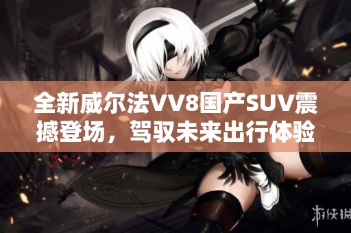 全新威尔法VV8国产SUV震撼登场，驾驭未来出行体验
