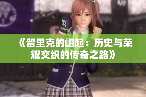 《留里克的崛起：历史与荣耀交织的传奇之路》