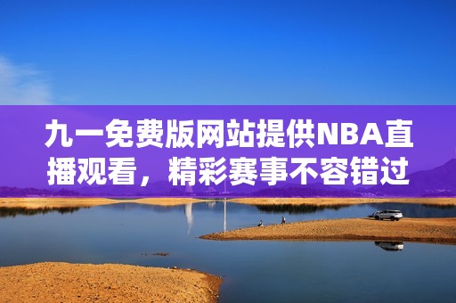 九一免费版网站提供NBA直播观看，精彩赛事不容错过
