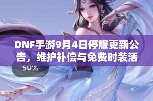 DNF手游9月4日停服更新公告，维护补偿与免费时装活动详解