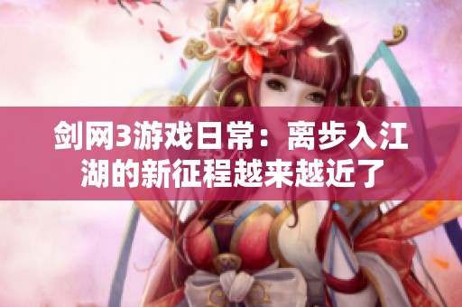 剑网3游戏日常：离步入江湖的新征程越来越近了