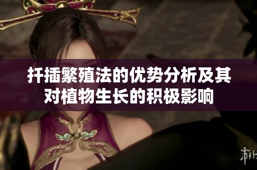 扦插繁殖法的优势分析及其对植物生长的积极影响