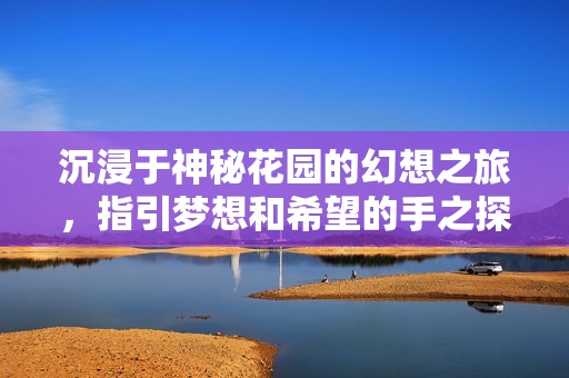 沉浸于神秘花园的幻想之旅，指引梦想和希望的手之探索