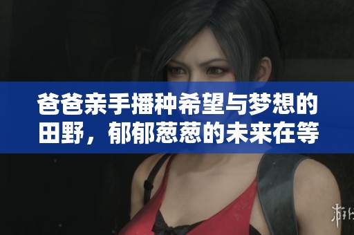 爸爸亲手播种希望与梦想的田野，郁郁葱葱的未来在等待
