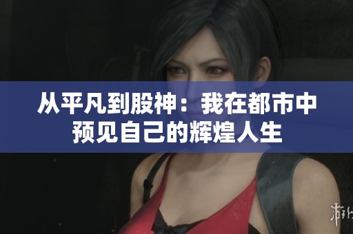 从平凡到股神：我在都市中预见自己的辉煌人生