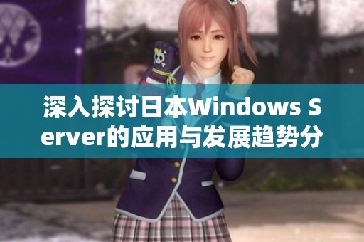 深入探讨日本Windows Server的应用与发展趋势分析