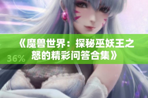《魔兽世界：探秘巫妖王之怒的精彩问答合集》