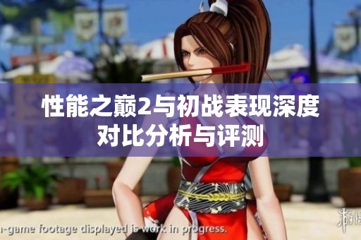 性能之巅2与初战表现深度对比分析与评测