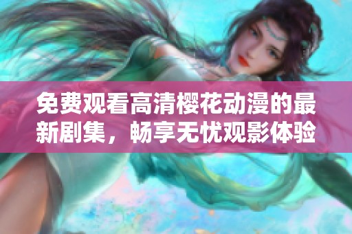 免费观看高清樱花动漫的最新剧集，畅享无忧观影体验