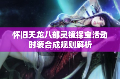 怀旧天龙八部灵镜探宝活动时装合成规则解析