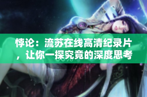 悖论：流苏在线高清纪录片，让你一探究竟的深度思考