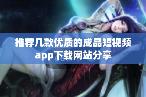 推荐几款优质的成品短视频app下载网站分享