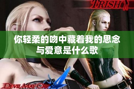 你轻柔的吻中藏着我的思念与爱意是什么歌